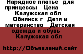 Нарядное платье  для принцессы › Цена ­ 550 - Калужская обл., Обнинск г. Дети и материнство » Детская одежда и обувь   . Калужская обл.